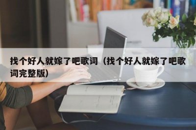 ​找个好人就嫁了吧歌词（找个好人就嫁了吧歌词完整版）