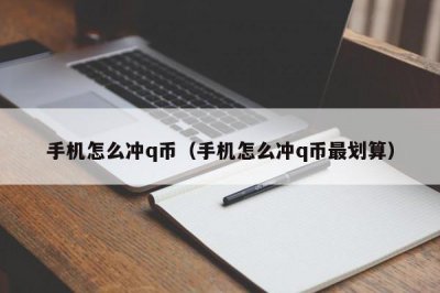 ​手机怎么冲q币（手机怎么冲q币最划算）