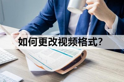 ​如何更改视频格式？为你推荐两个方法